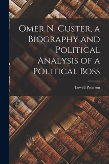Front cover_Omer N. Custer, a Biography and Political Analysis of a Political Boss