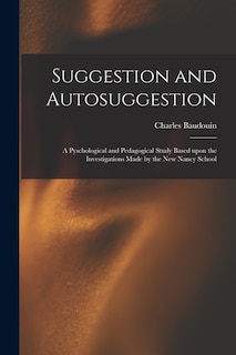 Suggestion and Autosuggestion: a Pyschological and Pedagogical Study Based Upon the Investigations Made by the New Nancy School