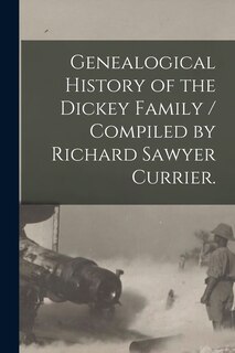 Couverture_Genealogical History of the Dickey Family / Compiled by Richard Sawyer Currier.