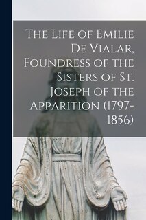 Front cover_The Life of Emilie De Vialar, Foundress of the Sisters of St. Joseph of the Apparition (1797-1856)