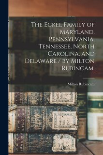 Couverture_The Eckel Family of Maryland, Pennsylvania, Tennessee, North Carolina, and Delaware / by Milton Rubincam.