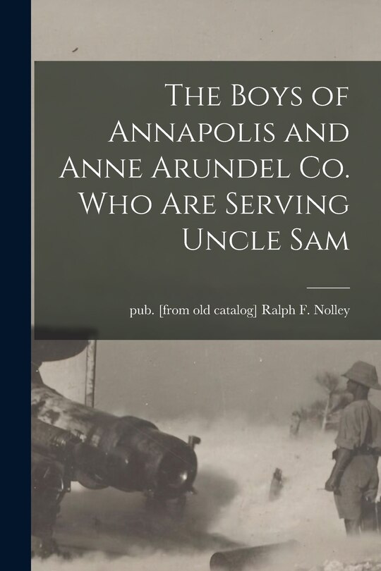 Front cover_The Boys of Annapolis and Anne Arundel Co. Who Are Serving Uncle Sam