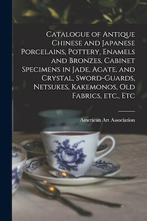 Front cover_Catalogue of Antique Chinese and Japanese Porcelains, Pottery, Enamels and Bronzes, Cabinet Specimens in Jade, Agate, and Crystal, Sword-guards, Netsukes, Kakemonos, Old Fabrics, Etc., Etc