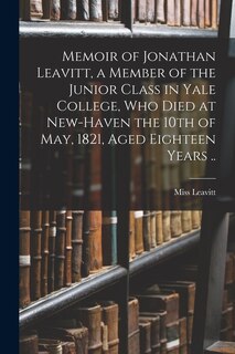 Couverture_Memoir of Jonathan Leavitt, a Member of the Junior Class in Yale College, Who Died at New-Haven the 10th of May, 1821, Aged Eighteen Years ..
