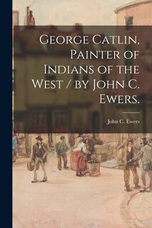Couverture_George Catlin, Painter of Indians of the West / by John C. Ewers.
