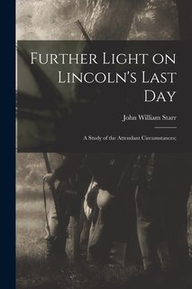 Couverture_Further Light on Lincoln's Last Day; a Study of the Attendant Circumstances;