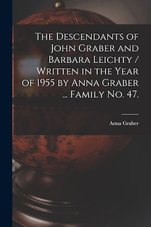 Couverture_The Descendants of John Graber and Barbara Leichty / Written in the Year of 1955 by Anna Graber ... Family No. 47.