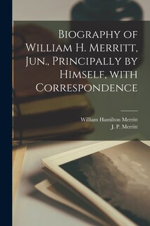 Couverture_Biography of William H. Merritt, Jun., Principally by Himself, With Correspondence [microform]