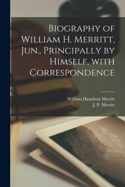 Couverture_Biography of William H. Merritt, Jun., Principally by Himself, With Correspondence [microform]