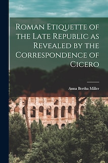 Front cover_Roman Etiquette of the Late Republic as Revealed by the Correspondence of Cicero [microform]