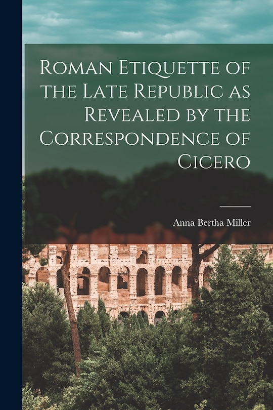 Front cover_Roman Etiquette of the Late Republic as Revealed by the Correspondence of Cicero [microform]