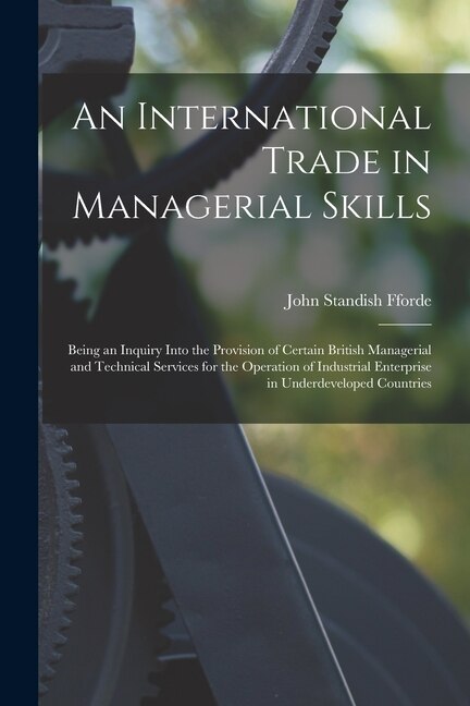 Couverture_An International Trade in Managerial Skills; Being an Inquiry Into the Provision of Certain British Managerial and Technical Services for the Operation of Industrial Enterprise in Underdeveloped Countries