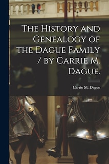 Front cover_The History and Genealogy of the Dague Family / by Carrie M. Dague.