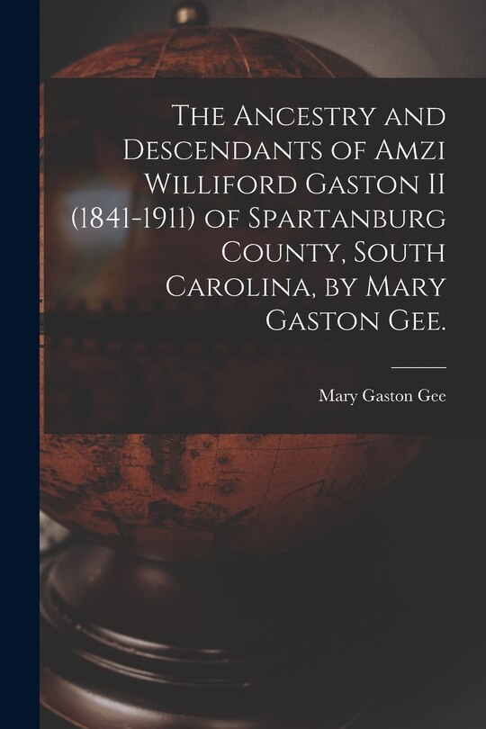 Front cover_The Ancestry and Descendants of Amzi Williford Gaston II (1841-1911) of Spartanburg County, South Carolina, by Mary Gaston Gee.