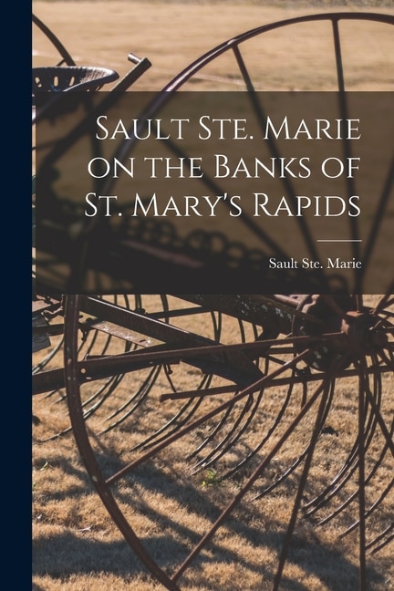 Front cover_Sault Ste. Marie on the Banks of St. Mary's Rapids