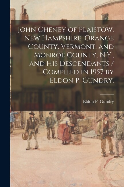 Front cover_John Cheney of Plaistow, New Hampshire, Orange County, Vermont, and Monroe County, N.Y., and His Descendants / Compiled in 1957 by Eldon P. Gundry.