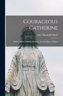 Couverture_Courageous Catherine; Mother Mary Catherine McAuley, the First Sister of Mercy