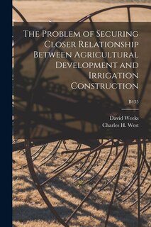 Couverture_The Problem of Securing Closer Relationship Between Agricultural Development and Irrigation Construction; B435