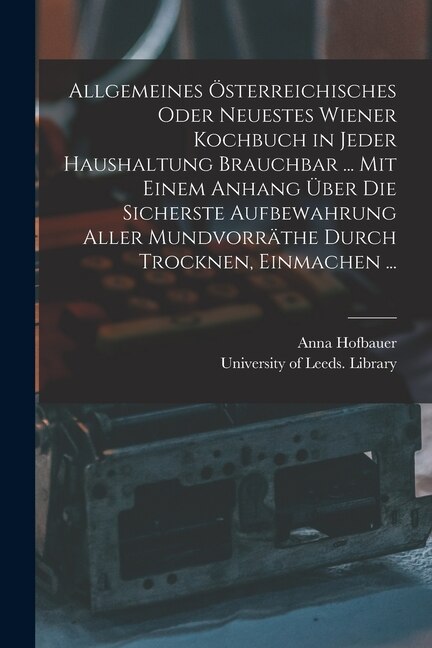 Front cover_Allgemeines Österreichisches Oder Neuestes Wiener Kochbuch in Jeder Haushaltung Brauchbar ... Mit Einem Anhang Über Die Sicherste Aufbewahrung Aller Mundvorräthe Durch Trocknen, Einmachen ...