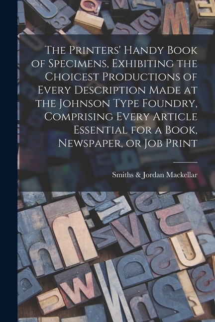 Front cover_The Printers' Handy Book of Specimens, Exhibiting the Choicest Productions of Every Description Made at the Johnson Type Foundry, Comprising Every Article Essential for a Book, Newspaper, or Job Print