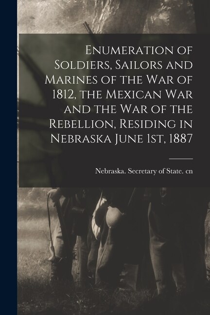 Front cover_Enumeration of Soldiers, Sailors and Marines of the War of 1812, the Mexican War and the War of the Rebellion, Residing in Nebraska June 1st, 1887