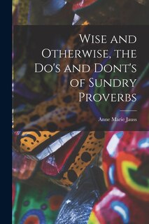 Front cover_Wise and Otherwise, the Do's and Dont's of Sundry Proverbs