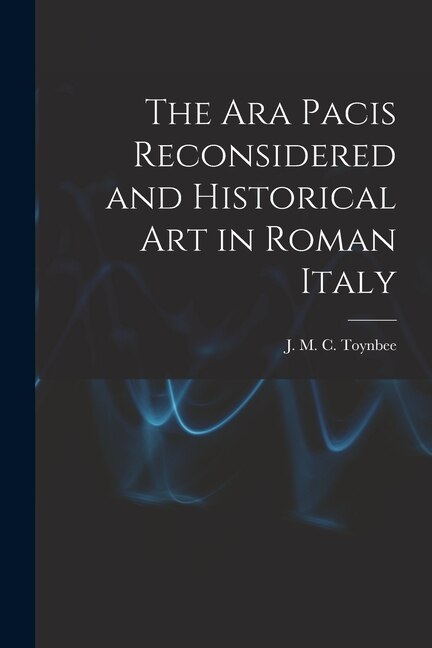 Front cover_The Ara Pacis Reconsidered and Historical Art in Roman Italy