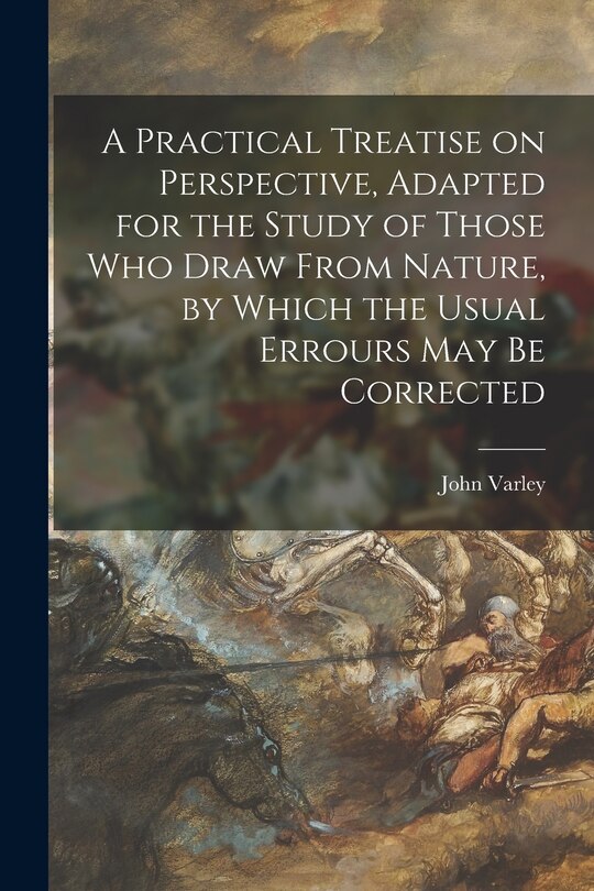 Couverture_A Practical Treatise on Perspective, Adapted for the Study of Those Who Draw From Nature, by Which the Usual Errours May Be Corrected