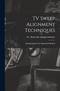 TV Sweep Alignment Techniques; Introducing the New Supermark Method