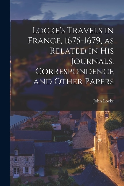 Front cover_Locke's Travels in France, 1675-1679, as Related in His Journals, Correspondence and Other Papers