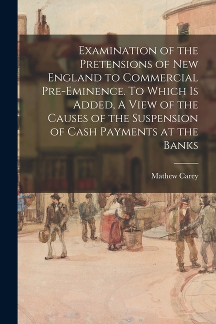 Couverture_Examination of the Pretensions of New England to Commercial Pre-eminence. To Which is Added, A View of the Causes of the Suspension of Cash Payments at the Banks