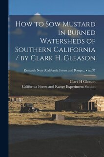 Couverture_How to Sow Mustard in Burned Watersheds of Southern California / by Clark H. Gleason; no.37
