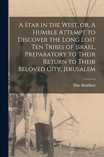 Front cover_A Star in the West, or, A Humble Attempt to Discover the Long Lost Ten Tribes of Israel, Preparatory to Their Return to Their Beloved City, Jerusalem [microform]