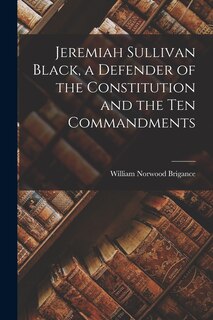 Couverture_Jeremiah Sullivan Black, a Defender of the Constitution and the Ten Commandments