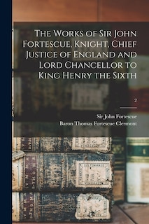 Front cover_The Works of Sir John Fortescue, Knight, Chief Justice of England and Lord Chancellor to King Henry the Sixth; 2