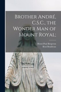 Front cover_Brother André, C.S.C., the Wonder Man of Mount Royal;