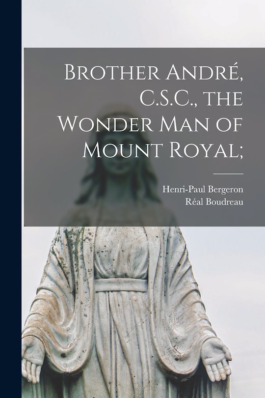 Front cover_Brother André, C.S.C., the Wonder Man of Mount Royal;