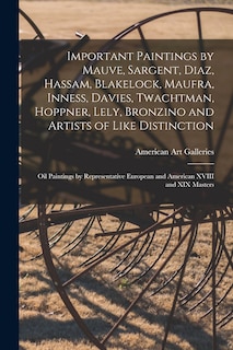 Front cover_Important Paintings by Mauve, Sargent, Diaz, Hassam, Blakelock, Maufra, Inness, Davies, Twachtman, Hoppner, Lely, Bronzino and Artists of Like Distinction; Oil Paintings by Representative European and American XVIII and XIX Masters