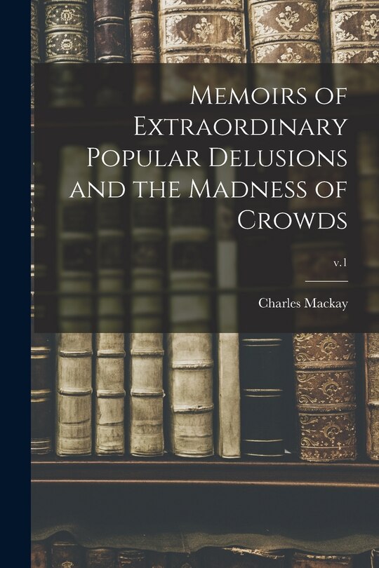 Front cover_Memoirs of Extraordinary Popular Delusions and the Madness of Crowds; v.1