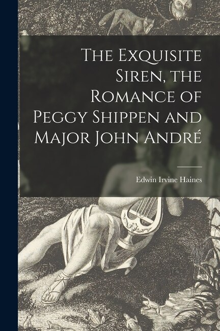 Front cover_The Exquisite Siren, the Romance of Peggy Shippen and Major John André