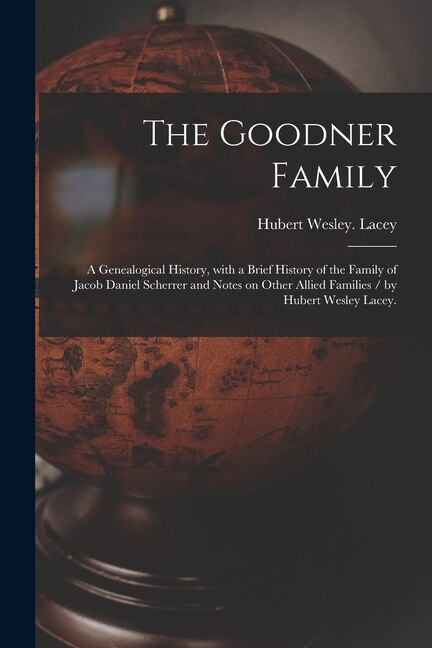 Couverture_The Goodner Family; a Genealogical History, With a Brief History of the Family of Jacob Daniel Scherrer and Notes on Other Allied Families / by Hubert Wesley Lacey.