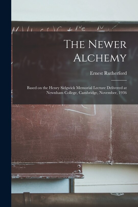 Front cover_The Newer Alchemy; Based on the Henry Sidgwick Memorial Lecture Delivered at Newnham College, Cambridge, November, 1936