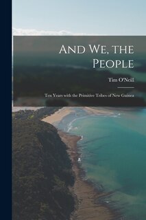 Front cover_And We, the People; Ten Years With the Primitive Tribes of New Guinea