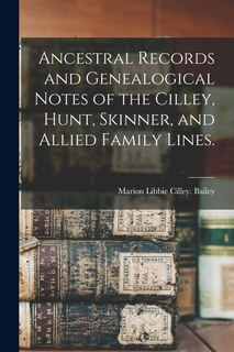 Front cover_Ancestral Records and Genealogical Notes of the Cilley, Hunt, Skinner, and Allied Family Lines.