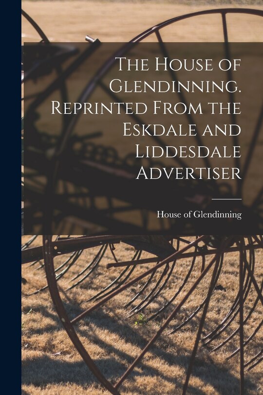 Front cover_The House of Glendinning. Reprinted From the Eskdale and Liddesdale Advertiser