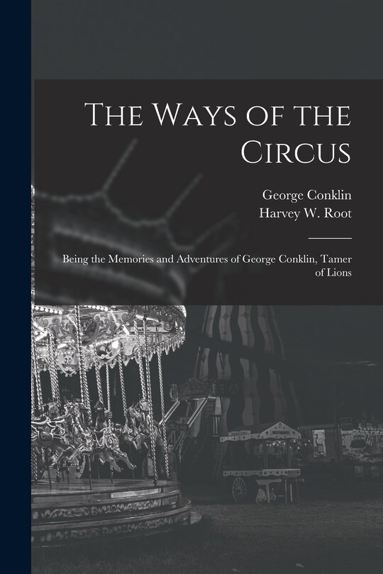 Front cover_The Ways of the Circus; Being the Memories and Adventures of George Conklin, Tamer of Lions
