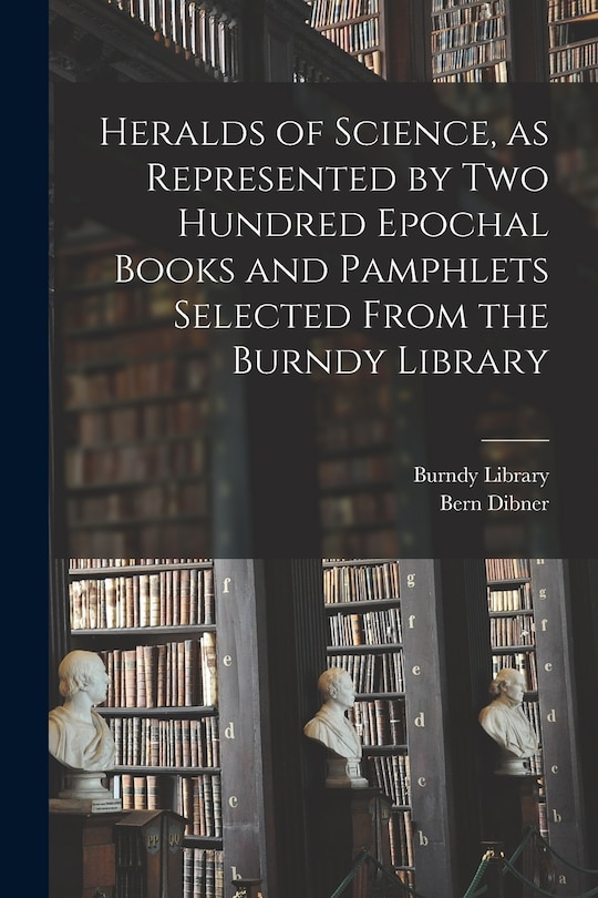 Front cover_Heralds of Science, as Represented by Two Hundred Epochal Books and Pamphlets Selected From the Burndy Library
