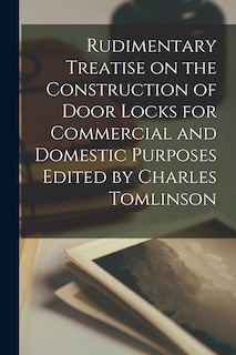 Front cover_Rudimentary Treatise on the Construction of Door Locks for Commercial and Domestic Purposes Edited by Charles Tomlinson