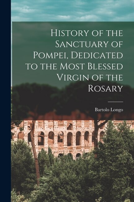 Front cover_History of the Sanctuary of Pompei, Dedicated to the Most Blessed Virgin of the Rosary