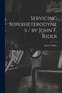 Front cover_Servicing Superheterodynes / by John F. Rider